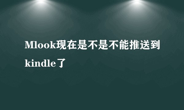 Mlook现在是不是不能推送到kindle了