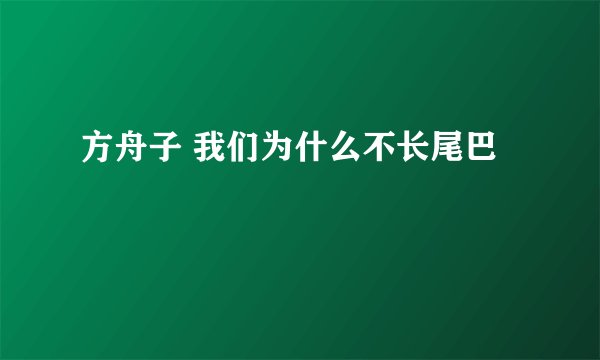 方舟子 我们为什么不长尾巴