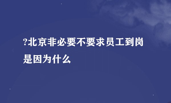 ?北京非必要不要求员工到岗 是因为什么