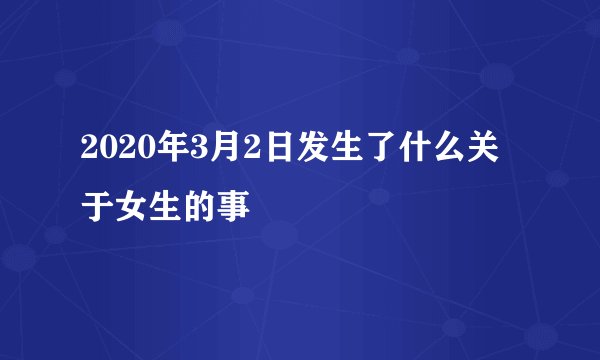 2020年3月2日发生了什么关于女生的事