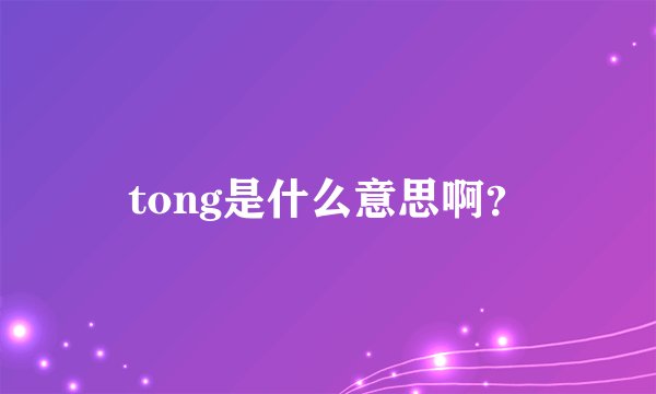 tong是什么意思啊？