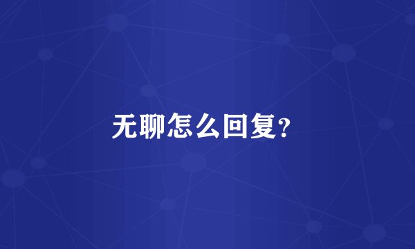 无聊怎么回复？