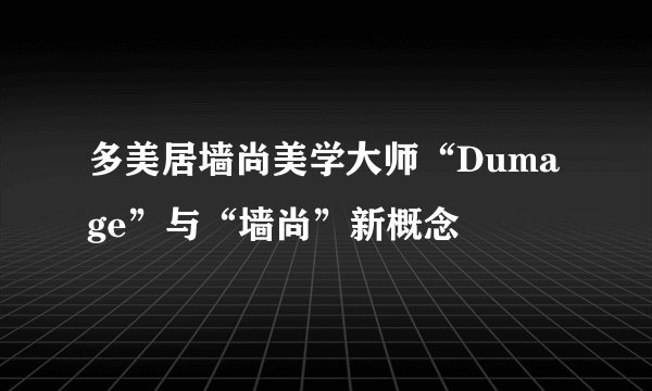 多美居墙尚美学大师“Dumage”与“墙尚”新概念