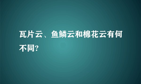 瓦片云、鱼鳞云和棉花云有何不同?