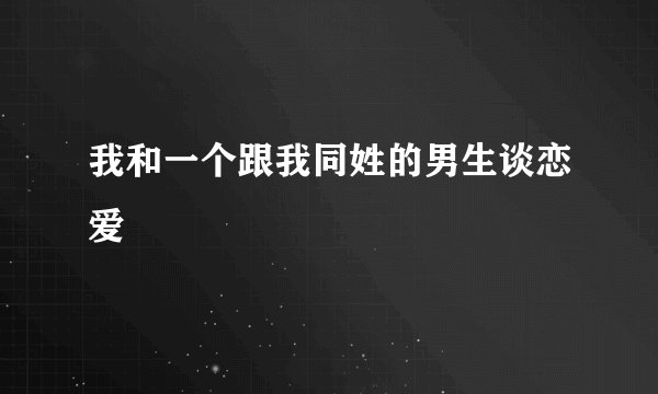 我和一个跟我同姓的男生谈恋爱