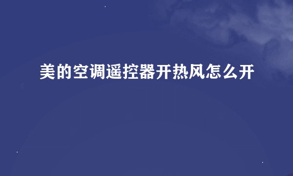 美的空调遥控器开热风怎么开