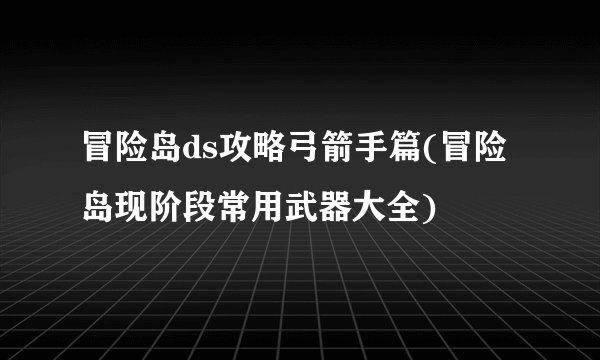 冒险岛ds攻略弓箭手篇(冒险岛现阶段常用武器大全)