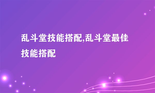 乱斗堂技能搭配,乱斗堂最佳技能搭配