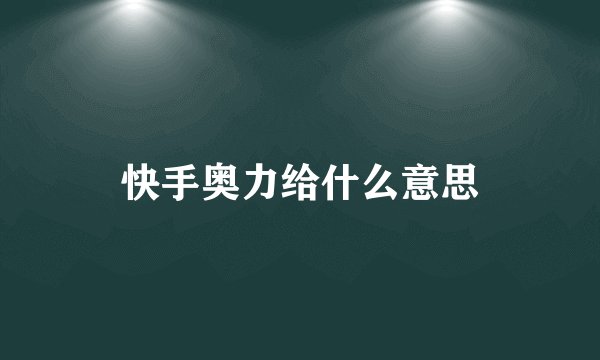快手奥力给什么意思