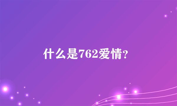 什么是762爱情？