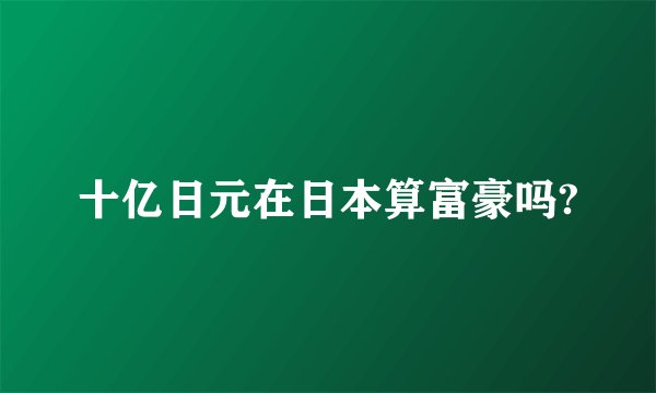 十亿日元在日本算富豪吗?