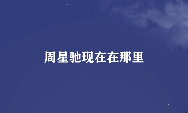 周星驰现在在那里