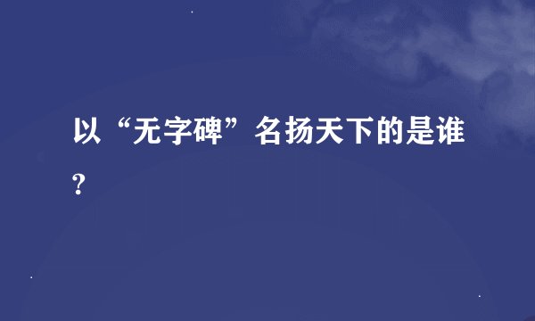 以“无字碑”名扬天下的是谁?