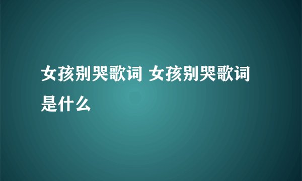 女孩别哭歌词 女孩别哭歌词是什么