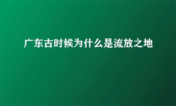 广东古时候为什么是流放之地