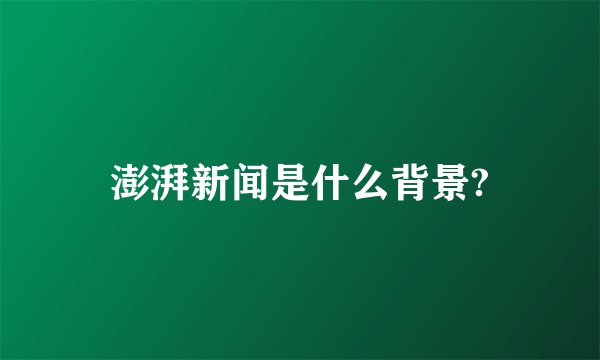 澎湃新闻是什么背景?