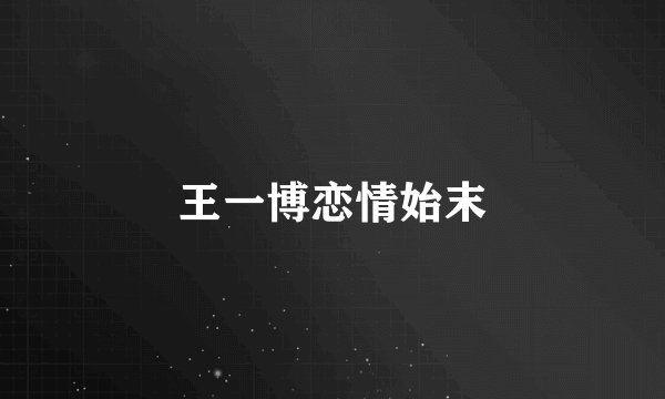 王一博恋情始末