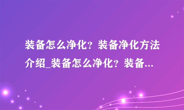 装备怎么净化？装备净化方法介绍_装备怎么净化？装备净化方法是什么