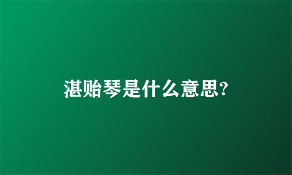 湛贻琴是什么意思?