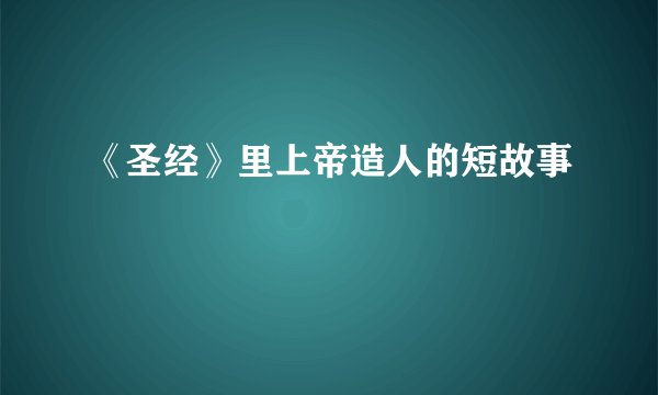《圣经》里上帝造人的短故事