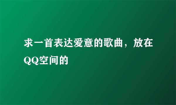 求一首表达爱意的歌曲，放在QQ空间的