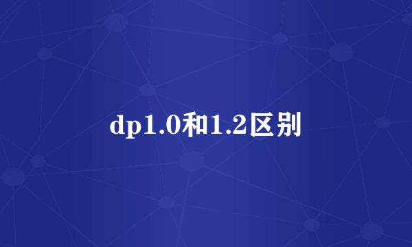 dp1.0和1.2区别