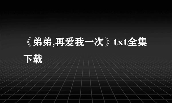 《弟弟,再爱我一次》txt全集下载