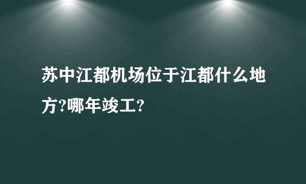 苏中江都机场位于江都什么地方?哪年竣工?
