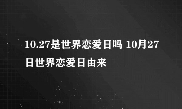 10.27是世界恋爱日吗 10月27日世界恋爱日由来
