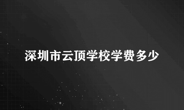 深圳市云顶学校学费多少