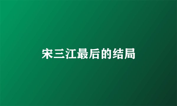 宋三江最后的结局