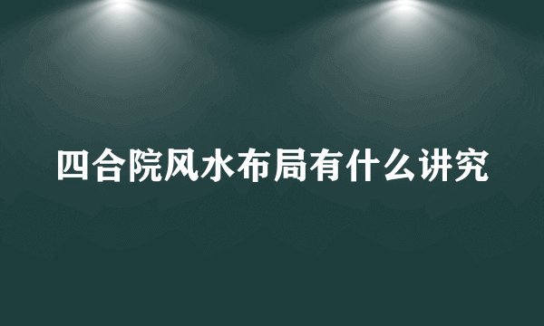 四合院风水布局有什么讲究