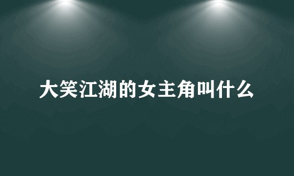 大笑江湖的女主角叫什么