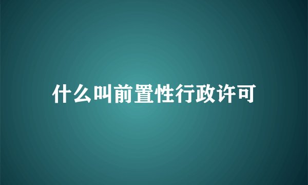 什么叫前置性行政许可