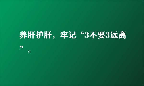 养肝护肝，牢记“3不要3远离”。