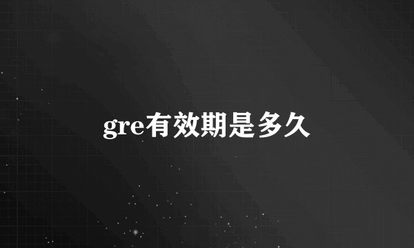gre有效期是多久