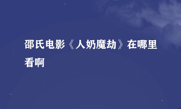 邵氏电影《人奶魔劫》在哪里看啊