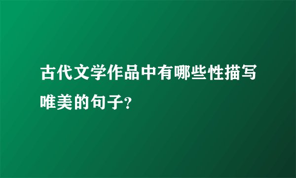 古代文学作品中有哪些性描写唯美的句子？