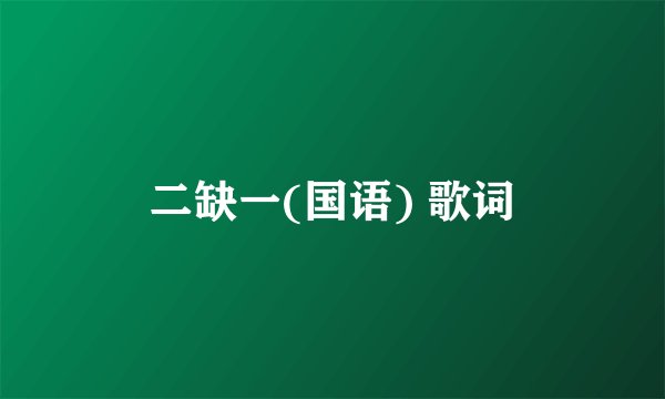 二缺一(国语) 歌词
