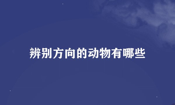 辨别方向的动物有哪些