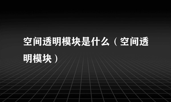 空间透明模块是什么(空间透明模块)