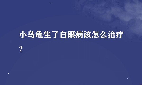 小乌龟生了白眼病该怎么治疗?