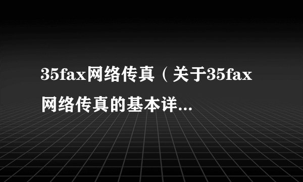 35fax网络传真（关于35fax网络传真的基本详情介绍）