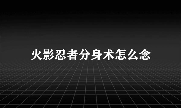 火影忍者分身术怎么念