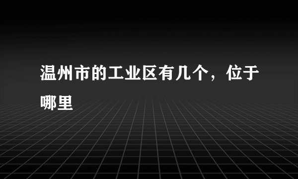 温州市的工业区有几个，位于哪里