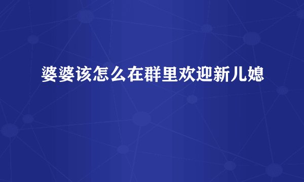 婆婆该怎么在群里欢迎新儿媳