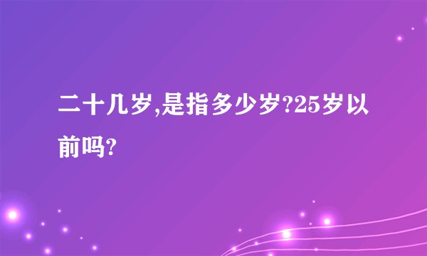 二十几岁,是指多少岁?25岁以前吗?