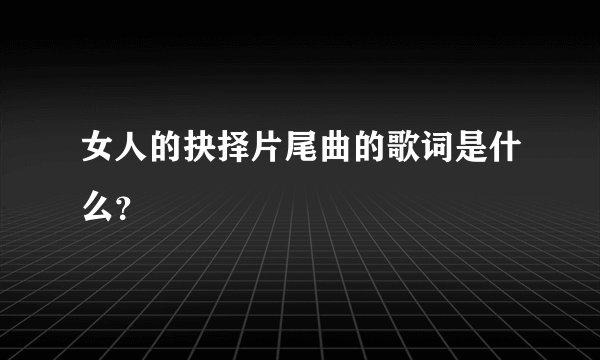 女人的抉择片尾曲的歌词是什么？