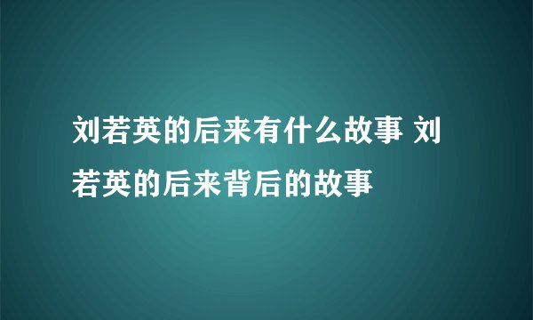 刘若英的后来有什么故事 刘若英的后来背后的故事