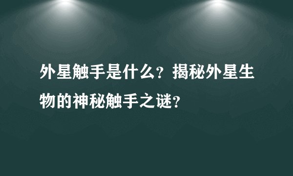 外星触手是什么？揭秘外星生物的神秘触手之谜？